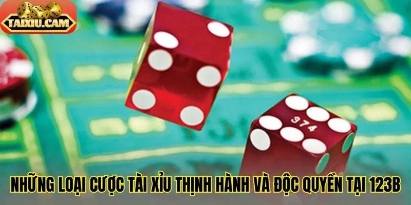 Những loại cược tài xỉu thịnh hành và độc quyền tại 123B